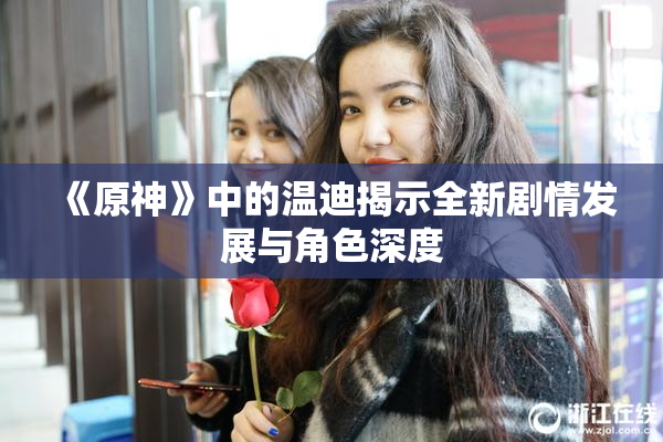 《原神》中的温迪揭示全新剧情发展与角色深度