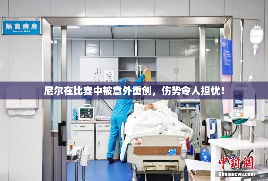 尼尔在比赛中被意外重创，伤势令人担忧！