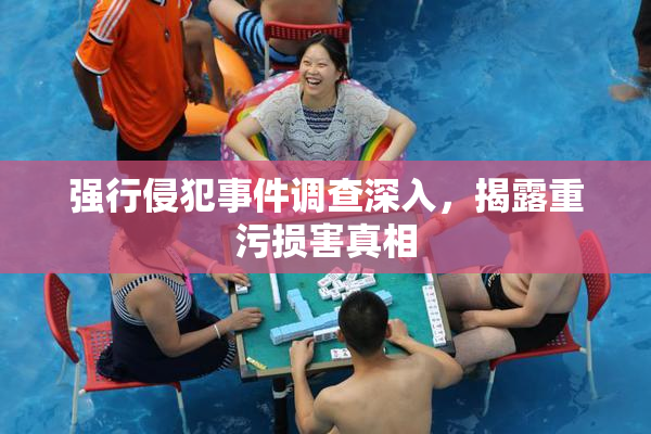 强行侵犯事件调查深入，揭露重污损害真相