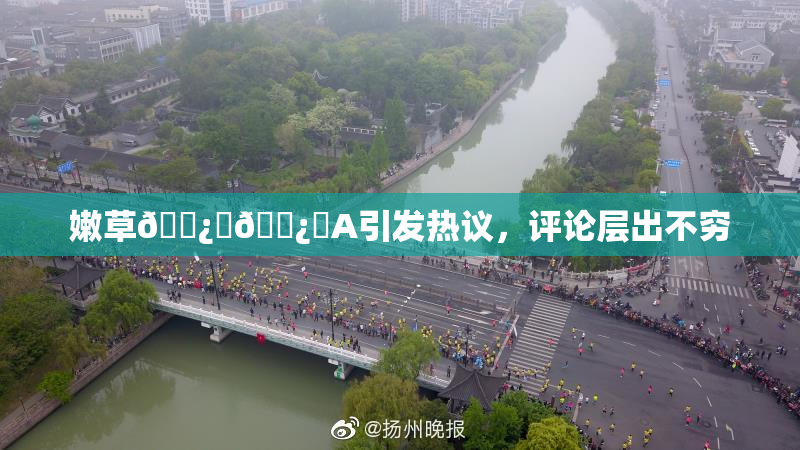 嫩草🌿‌🌿‌A引发热议，评论层出不穷