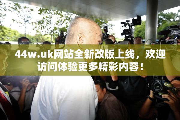 44w.uk网站全新改版上线，欢迎访问体验更多精彩内容！