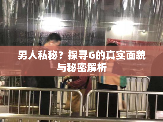 男人私秘？探寻G的真实面貌与秘密解析