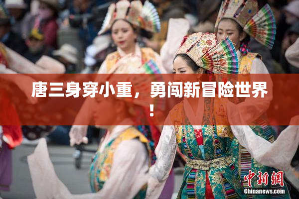 唐三身穿小重，勇闯新冒险世界！