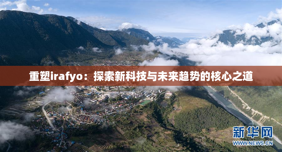 重塑irafyo：探索新科技与未来趋势的核心之道