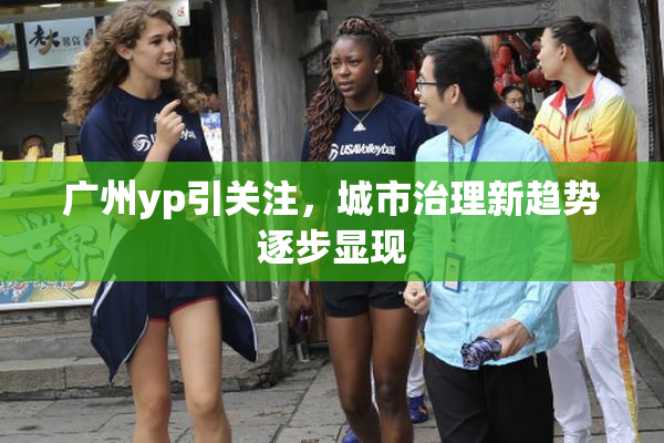 广州yp引关注，城市治理新趋势逐步显现