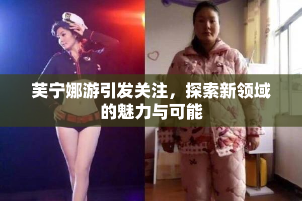 芙宁娜游引发关注，探索新领域的魅力与可能