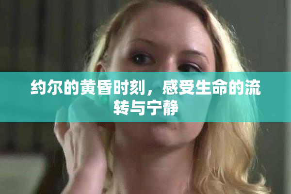 约尔的黄昏时刻，感受生命的流转与宁静