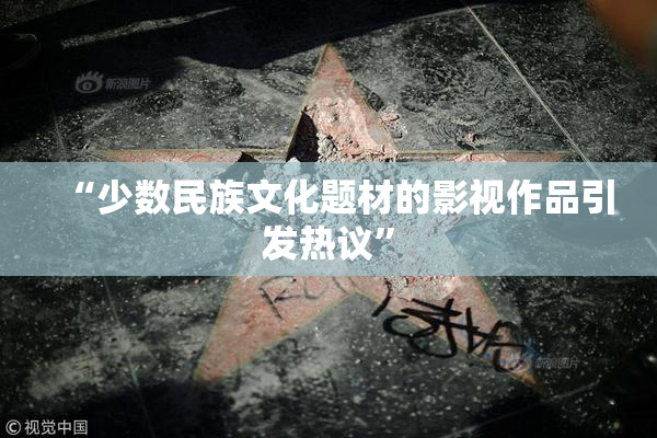 “少数民族文化题材的影视作品引发热议”
