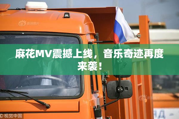 麻花MV震撼上线，音乐奇迹再度来袭！