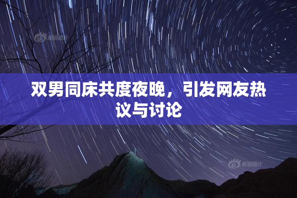 双男同床共度夜晚，引发网友热议与讨论