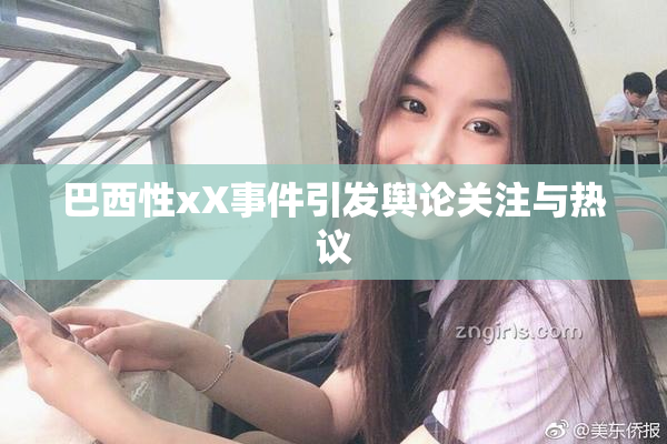 巴西性xX事件引发舆论关注与热议