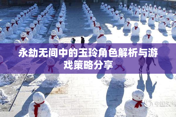 永劫无间中的玉玲角色解析与游戏策略分享