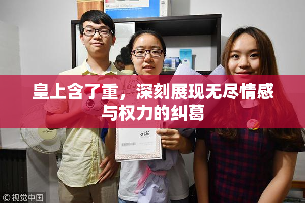 皇上含了重，深刻展现无尽情感与权力的纠葛