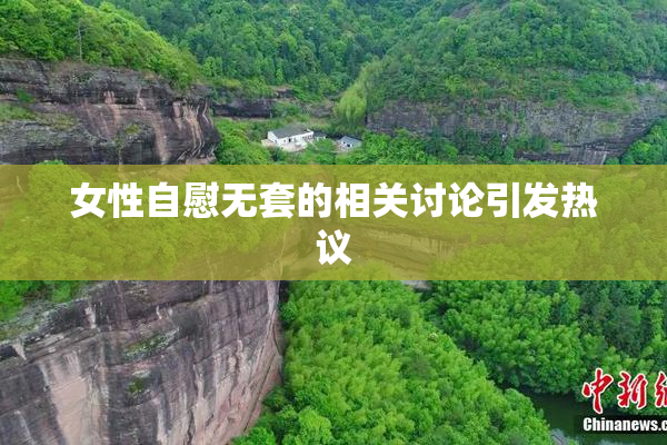 女性自慰无套的相关讨论引发热议