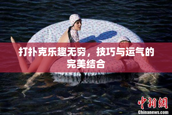 打扑克乐趣无穷，技巧与运气的完美结合