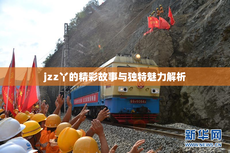 jzz丫的精彩故事与独特魅力解析