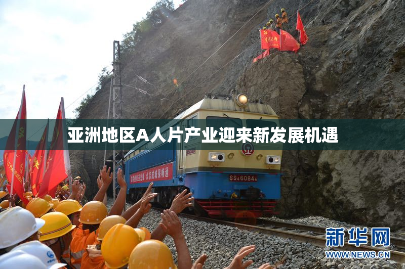 亚洲地区A人片产业迎来新发展机遇