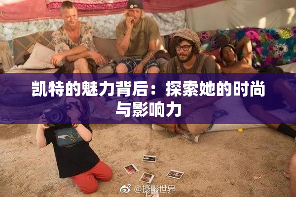 凯特的魅力背后：探索她的时尚与影响力