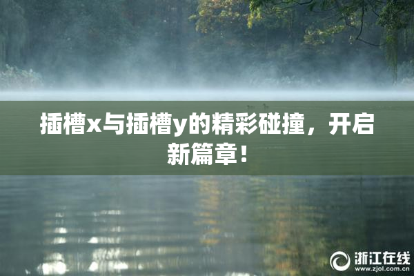 插槽x与插槽y的精彩碰撞，开启新篇章！