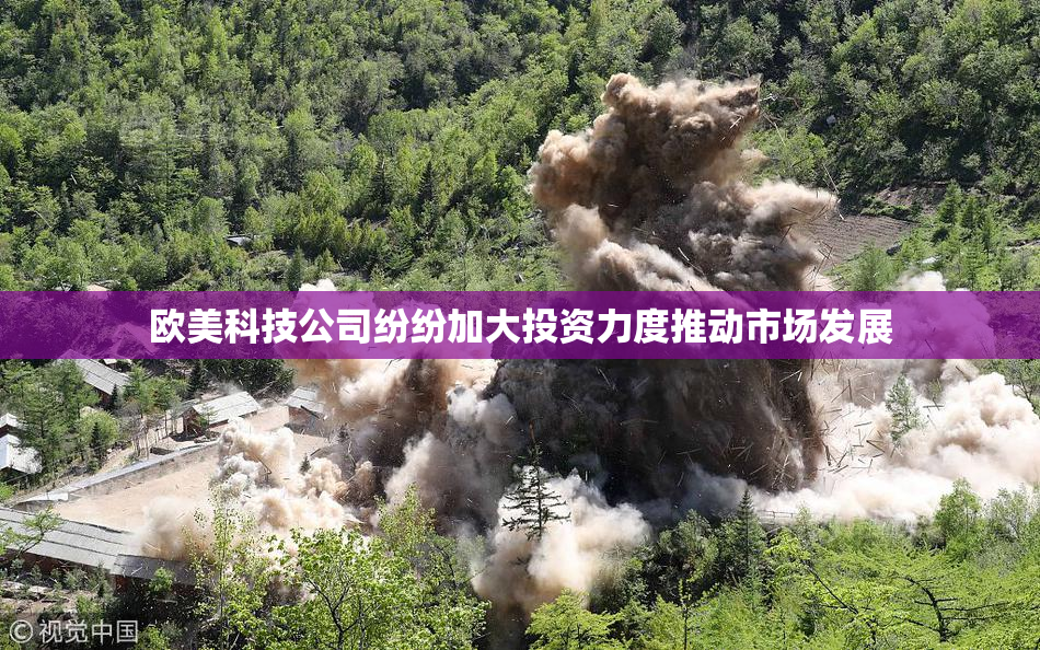 欧美科技公司纷纷加大投资力度推动市场发展