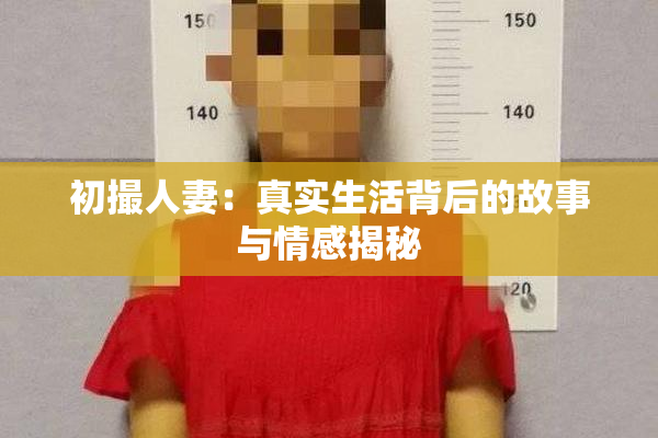 初撮人妻：真实生活背后的故事与情感揭秘