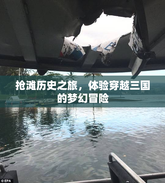 抢滩历史之旅，体验穿越三国的梦幻冒险