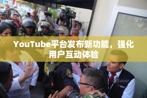 YouTube平台发布新功能，强化用户互动体验
