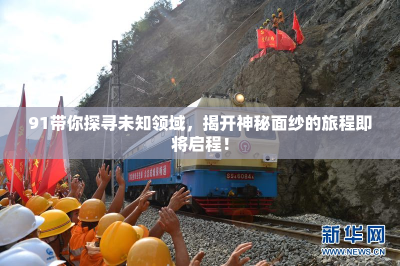 91带你探寻未知领域，揭开神秘面纱的旅程即将启程！