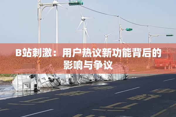 B站刺激：用户热议新功能背后的影响与争议