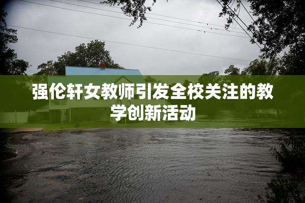 强伦轩女教师引发全校关注的教学创新活动