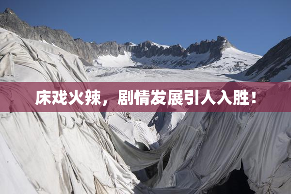 床戏火辣，剧情发展引人入胜！