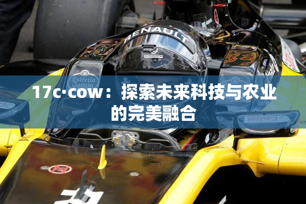 17c·cow：探索未来科技与农业的完美融合