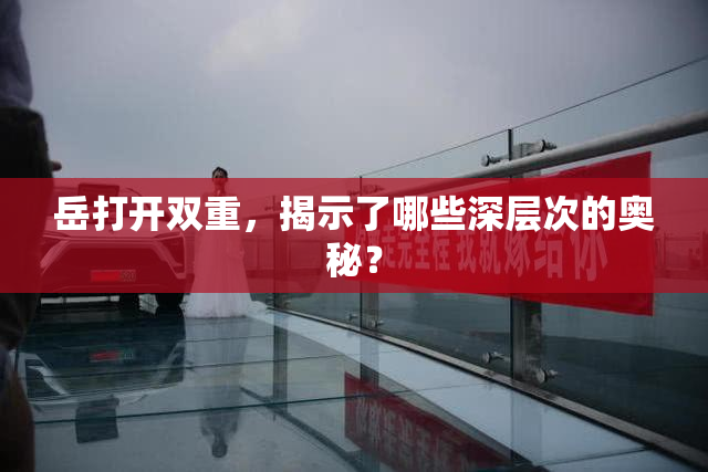 岳打开双重，揭示了哪些深层次的奥秘？