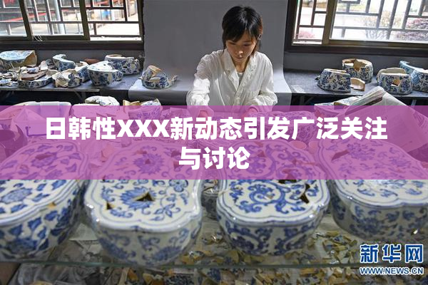 日韩性XXX新动态引发广泛关注与讨论