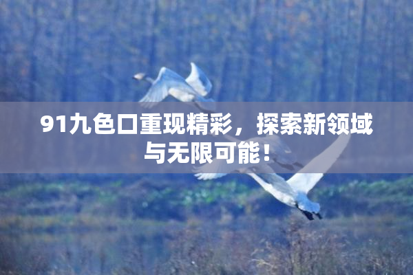 91九色口重现精彩，探索新领域与无限可能！