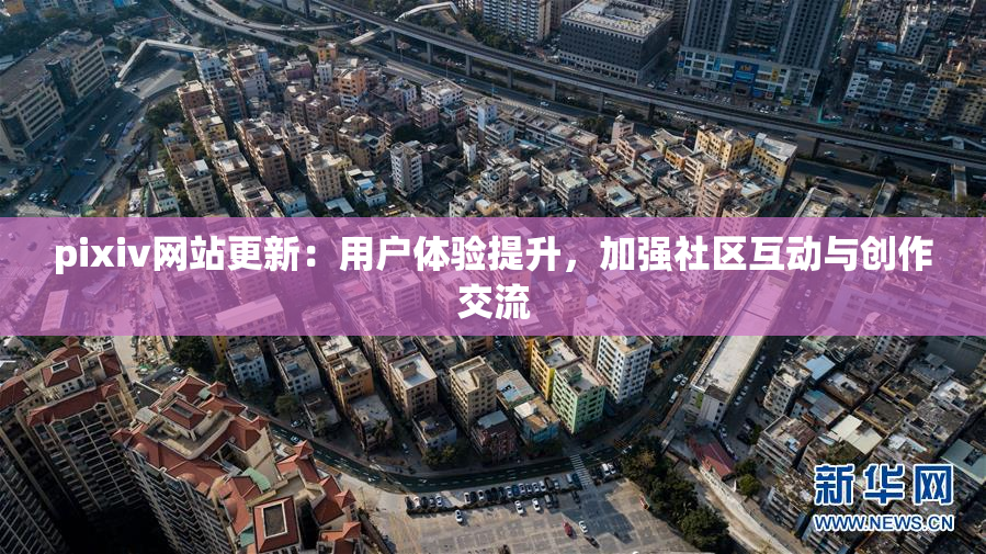 pixiv网站更新：用户体验提升，加强社区互动与创作交流