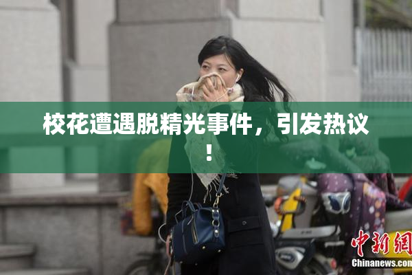 校花遭遇脱精光事件，引发热议！