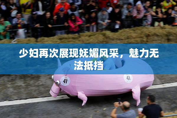 少妇再次展现妩媚风采，魅力无法抵挡