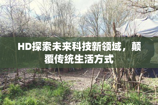 HD探索未来科技新领域，颠覆传统生活方式