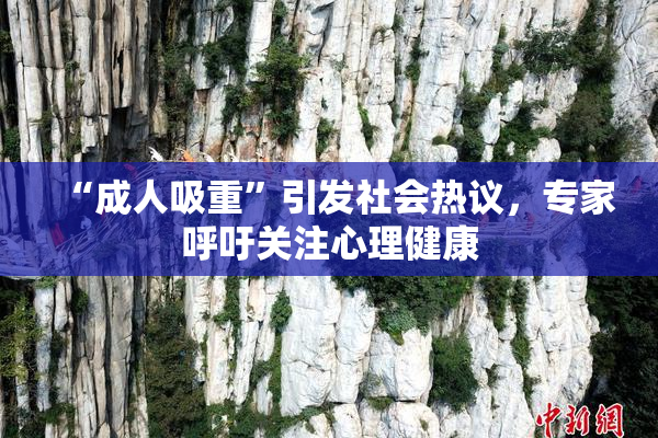 “成人吸重”引发社会热议，专家呼吁关注心理健康