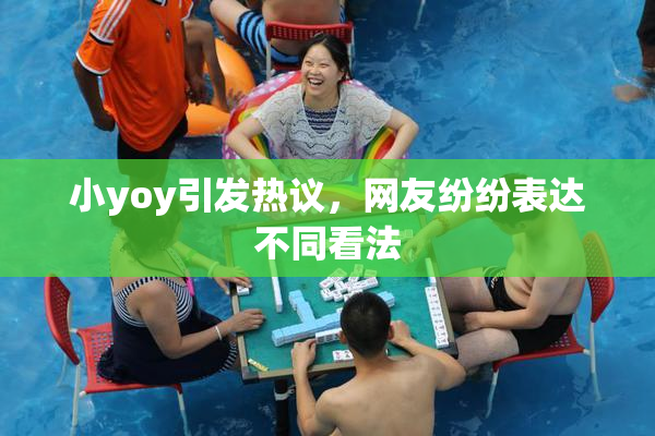 小yoy引发热议，网友纷纷表达不同看法
