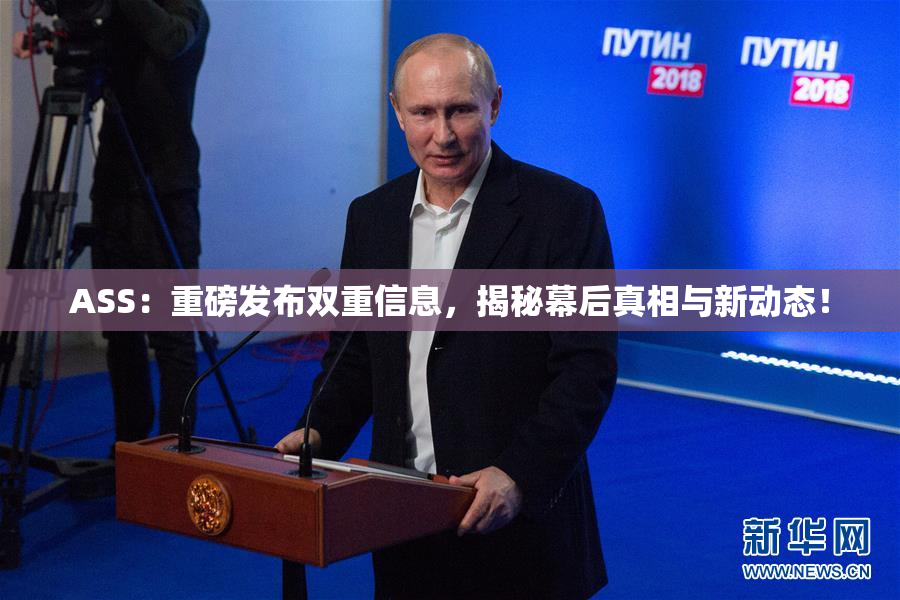 ASS：重磅发布双重信息，揭秘幕后真相与新动态！