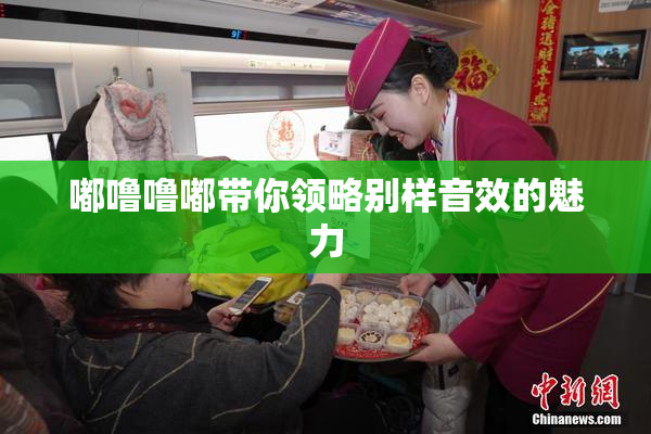 嘟噜噜嘟带你领略别样音效的魅力