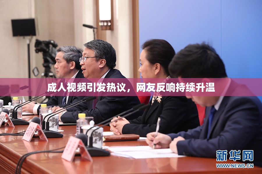 成人视频引发热议，网友反响持续升温