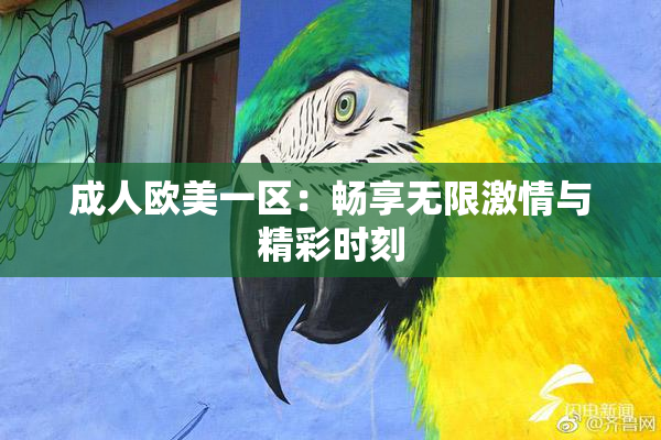 成人欧美一区：畅享无限激情与精彩时刻