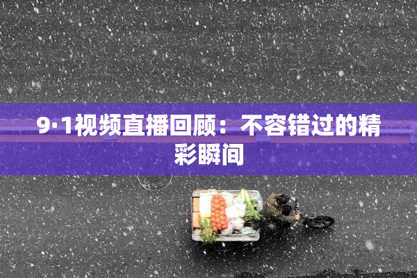 9·1视频直播回顾：不容错过的精彩瞬间