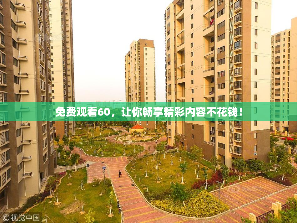 免费观看60，让你畅享精彩内容不花钱！