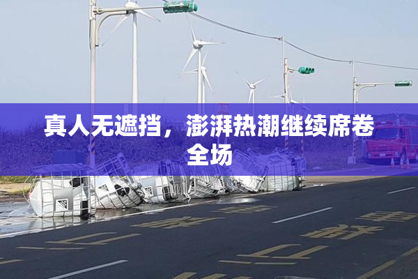 真人无遮挡，澎湃热潮继续席卷全场