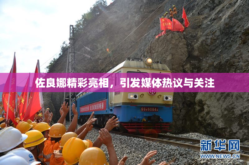 佐良娜精彩亮相，引发媒体热议与关注