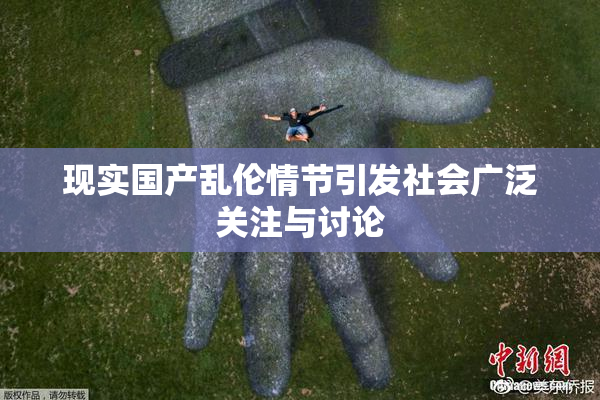 现实国产乱伦情节引发社会广泛关注与讨论